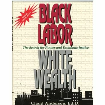 Black Labor White Wealth, The Search For Power and Economic Justice
By Claud Anderson, Ed.D.