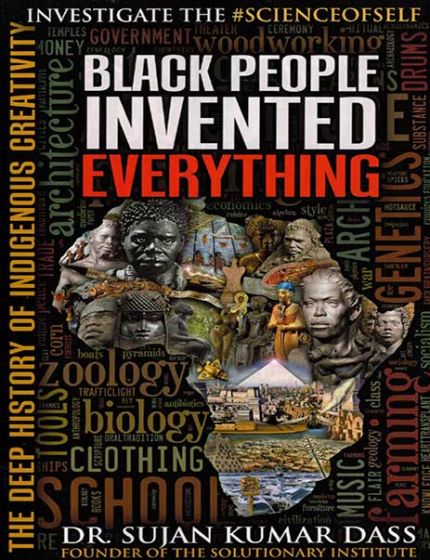 Black People Invented Everything, The Deep History Of Indigenous CreativityBy Dr. Sujan Kumar Dass
