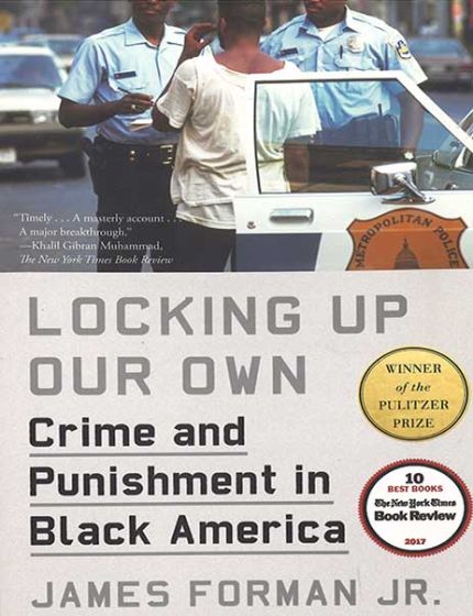 Locking Up Our Own, Crime and Punishment in Black AmericaBy James Forman Jr.